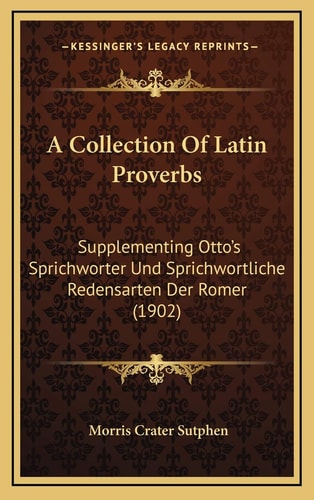A Collection Of Latin Proverbs: Supplementing Otto's Sprichworter Und Sprichwortliche Redensarten Der Romer (1902)