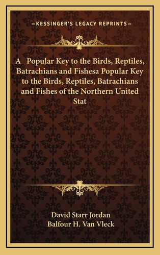A Popular Key to the Birds, Reptiles, Batrachians and Fishesa Popular Key to the Birds, Reptiles, Batrachians and Fishes of the Northern United Stat