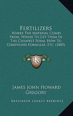 Fertilizers: Where The Material Comes From, Where To Get Them In The Cheapest Form, How To Compound Formulas, Etc. (1885)