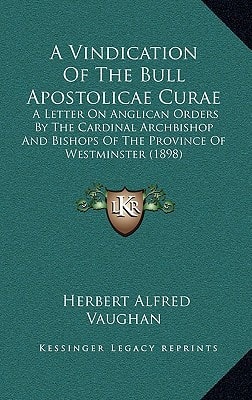 A Vindication Of The Bull Apostolicae Curae: A Letter On Anglican Orders By The Cardinal Archbishop And Bishops Of The Province Of Westminster (1898)