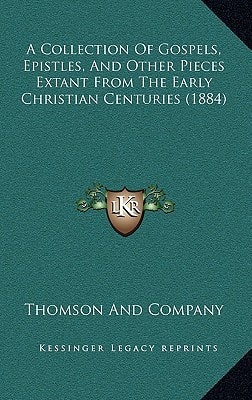 A Collection Of Gospels, Epistles, And Other Pieces Extant From The Early Christian Centuries (1884)