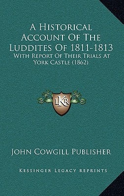 A Historical Account Of The Luddites Of 1811-1813: With Report Of Their Trials At York Castle (1862)