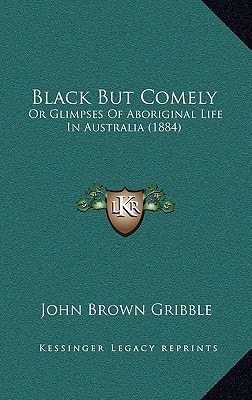 Black But Comely: Or Glimpses Of Aboriginal Life In Australia (1884)
