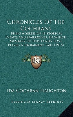 Chronicles Of The Cochrans: Being A Series Of Historical Events And Narratives, In Which Members Of This Family Have Played A Prominent Part (1915)