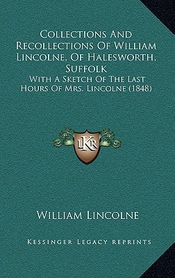 Collections And Recollections Of William Lincolne, Of Halesworth, Suffolk: With A Sketch Of The Last Hours Of Mrs. Lincolne (1848)