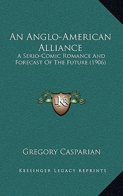 An Anglo-American Alliance: A Serio-Comic Romance And Forecast Of The Future (1906)