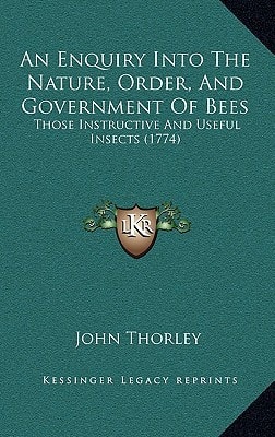 An Enquiry Into The Nature, Order, And Government Of Bees: Those Instructive And Useful Insects (1774)