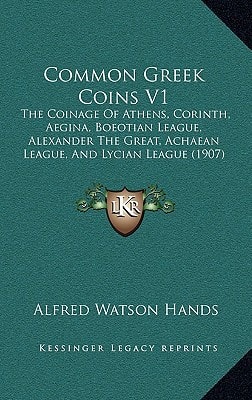 Common Greek Coins V1: The Coinage Of Athens, Corinth, Aegina, Boeotian League, Alexander The Great, Achaean League, And Lycian League (1907)