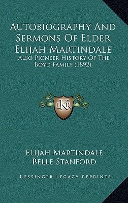 Autobiography And Sermons Of Elder Elijah Martindale: Also Pioneer History Of The Boyd Family (1892)