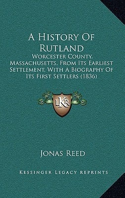 A History Of Rutland: Worcester County, Massachusetts, From Its Earliest Settlement, With A Biography Of Its First Settlers (1836)