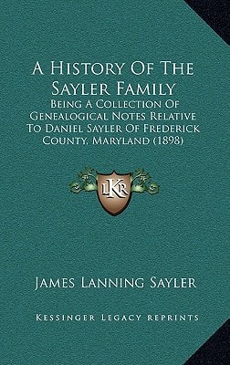 A History Of The Sayler Family: Being A Collection Of Genealogical Notes Relative To Daniel Sayler Of Frederick County, Maryland (1898)