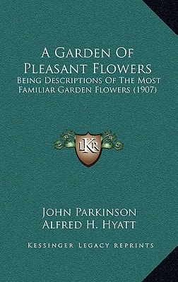 A Garden Of Pleasant Flowers: Being Descriptions Of The Most Familiar Garden Flowers (1907)