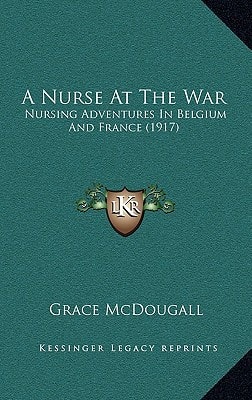 A Nurse At The War: Nursing Adventures In Belgium And France (1917)