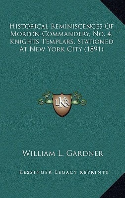 Historical Reminiscences Of Morton Commandery, No. 4, Knights Templars, Stationed At New York City (1891)