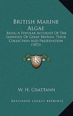 British Marine Algae: Being A Popular Account Of The Seaweeds Of Great Britain, Their Collection And Preservation (1873)