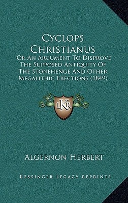 Cyclops Christianus: Or An Argument To Disprove The Supposed Antiquity Of The Stonehenge And Other Megalithic Erections (1849)