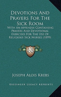 Devotions And Prayers For The Sick Room: With An Appendix Containing Prayers And Devotional Exercises For The Use Of Religious Sick Nurses (1899)