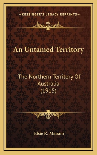 An Untamed Territory: The Northern Territory Of Australia (1915)