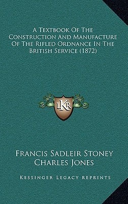 A Textbook Of The Construction And Manufacture Of The Rifled Ordnance In The British Service (1872)