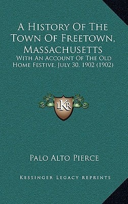 A History Of The Town Of Freetown, Massachusetts: With An Account Of The Old Home Festive, July 30, 1902 (1902)