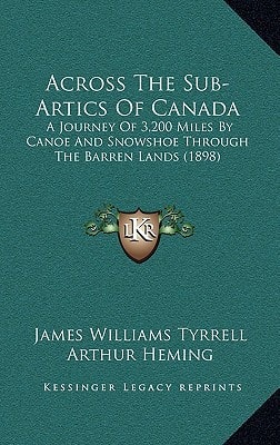 Across The Sub-Artics Of Canada: A Journey Of 3,200 Miles By Canoe And Snowshoe Through The Barren Lands (1898)