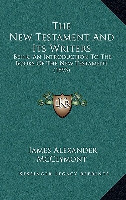 The New Testament And Its Writers: Being An Introduction To The Books Of The New Testament (1893)