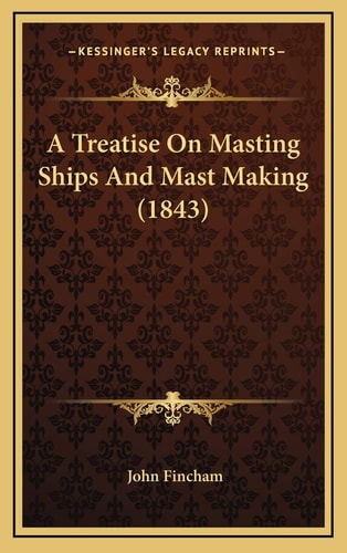 A Treatise On Masting Ships And Mast Making (1843)