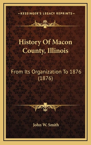 History Of Macon County, Illinois: From Its Organization To 1876 (1876)
