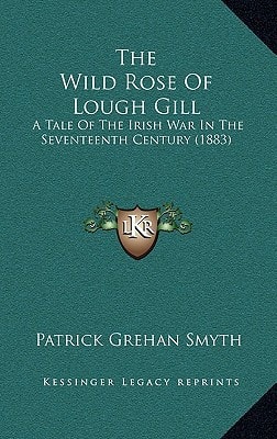 The Wild Rose Of Lough Gill: A Tale Of The Irish War In The Seventeenth Century (1883)