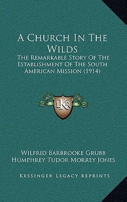 A Church In The Wilds: The Remarkable Story Of The Establishment Of The South American Mission (1914)