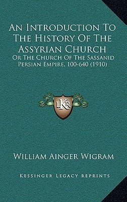 An Introduction To The History Of The Assyrian Church: Or The Church Of The Sassanid Persian Empire, 100-640 (1910)