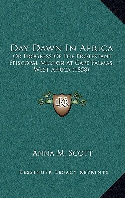 Day Dawn In Africa: Or Progress Of The Protestant Episcopal Mission At Cape Palmas, West Africa (1858)