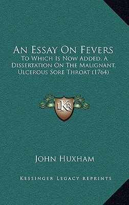 An Essay On Fevers: To Which Is Now Added, A Dissertation On The Malignant, Ulcerous Sore Throat (1764)