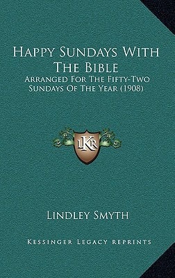 Happy Sundays With The Bible: Arranged For The Fifty-Two Sundays Of The Year (1908)