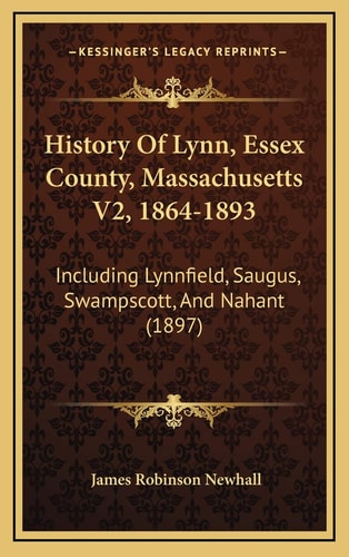 History Of Lynn, Essex County, Massachusetts V2, 1864-1893: Including Lynnfield, Saugus, Swampscott, And Nahant (1897)