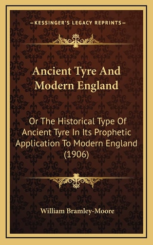 Ancient Tyre And Modern England: Or The Historical Type Of Ancient Tyre In Its Prophetic Application To Modern England (1906)