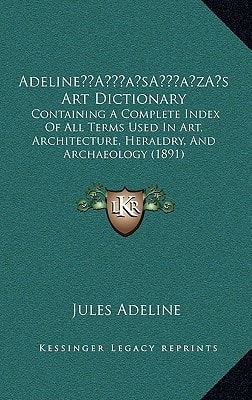 Adeline’s Art Dictionary: Containing A Complete Index Of All Terms Used In Art, Architecture, Heraldry, And Archaeology (1891)