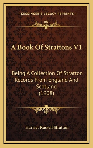 A Book Of Strattons V1: Being A Collection Of Stratton Records From England And Scotland (1908)