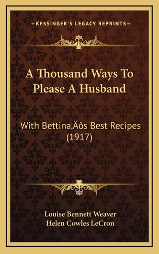 A Thousand Ways To Please A Husband: With Bettina’s Best Recipes (1917)