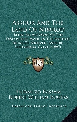 Asshur And The Land Of Nimrod: Being An Account Of The Discoveries Made In The Ancient Ruins Of Nineveh, Asshur, Sepharvaim, Calah (1897)