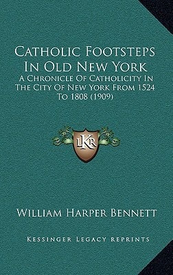 Catholic Footsteps In Old New York: A Chronicle Of Catholicity In The City Of New York From 1524 To 1808 (1909)