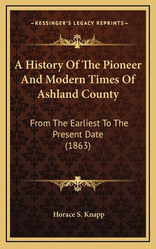 A History Of The Pioneer And Modern Times Of Ashland County: From The Earliest To The Present Date (1863)