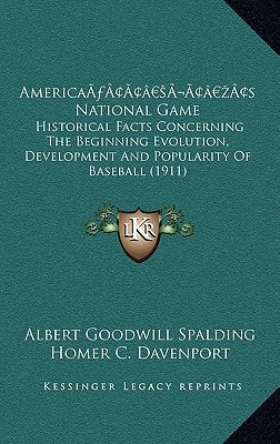 America’s National Game: Historical Facts Concerning The Beginning Evolution, Development And Popularity Of Baseball (1911)