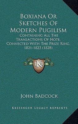 Boxiana Or Sketches Of Modern Pugilism: Containing All The Transactions Of Note, Connected With The Prize Ring, 1821-1823 (1828)