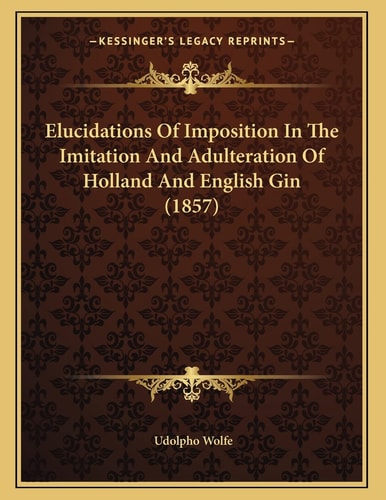 Elucidations Of Imposition In The Imitation And Adulteration Of Holland And English Gin (1857)