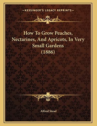 How To Grow Peaches, Nectarines, And Apricots, In Very Small Gardens (1886)