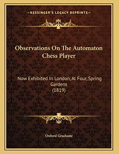 Observations On The Automaton Chess Player: Now Exhibited In London, At Four, Spring Gardens (1819)