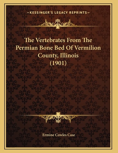 The Vertebrates From The Permian Bone Bed Of Vermilion County, Illinois (1901)