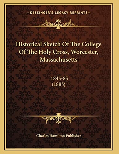 Historical Sketch Of The College Of The Holy Cross, Worcester, Massachusetts: 1843-83 (1883)