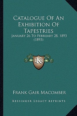Catalogue Of An Exhibition Of Tapestries: January 26 To February 28, 1893 (1893)